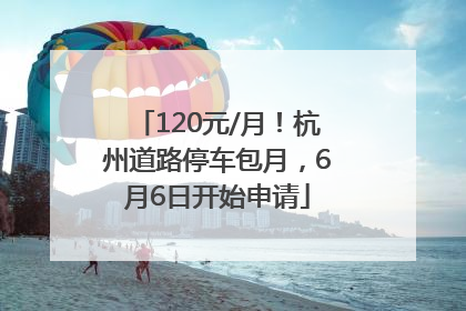 120元/月！杭州道路停车包月，6月6日开始申请