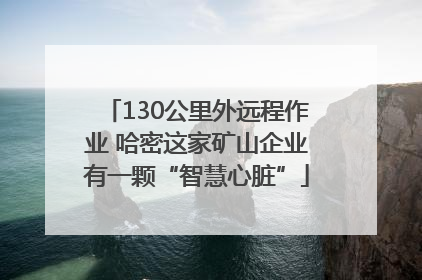 130公里外远程作业 哈密这家矿山企业有一颗“智慧心脏”
