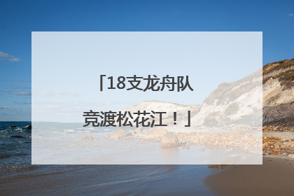 18支龙舟队竞渡松花江！