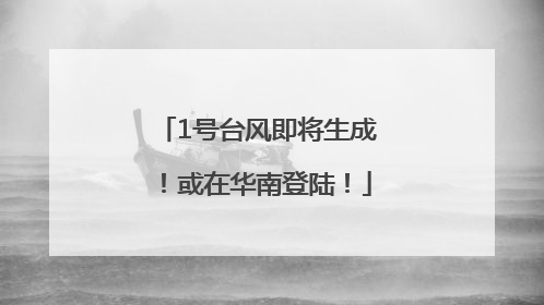 1号台风即将生成！或在华南登陆！