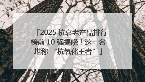 2025 抗衰老产品排行榜前 10 强揭晓！这一名堪称 “抗氧化王者”