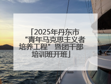2025年丹东市“青年马克思主义者培养工程”暨团干部培训班开班