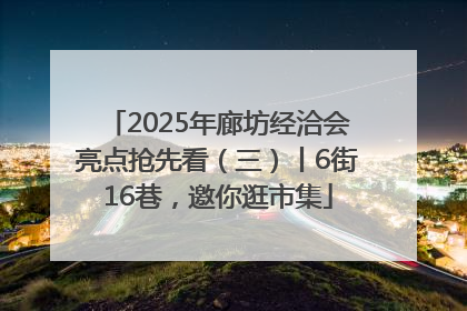 2025年廊坊经洽会亮点抢先看（三）丨6街16巷，邀你逛市集