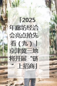 2025年廊坊经洽会亮点抢先看（九）丨京津冀三地将开展“链”上招商