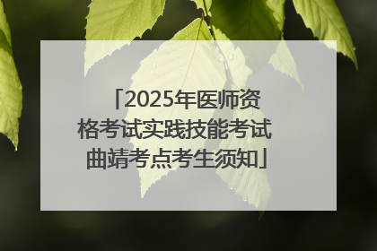 2025年医师资格考试实践技能考试曲靖考点考生须知