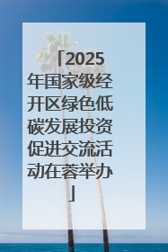 2025年国家级经开区绿色低碳发展投资促进交流活动在蓉举办