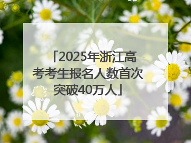 2025年浙江高考考生报名人数首次突破40万人