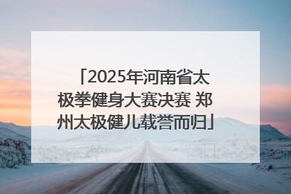 2025年河南省太极拳健身大赛决赛 郑州太极健儿载誉而归