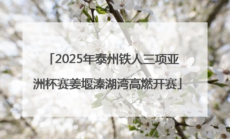 2025年泰州铁人三项亚洲杯赛姜堰溱湖湾高燃开赛