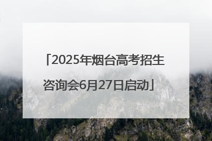 2025年烟台高考招生咨询会6月27日启动