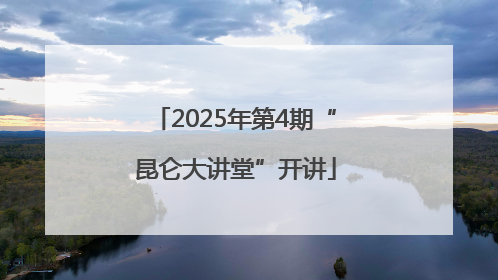 2025年第4期“昆仑大讲堂”开讲