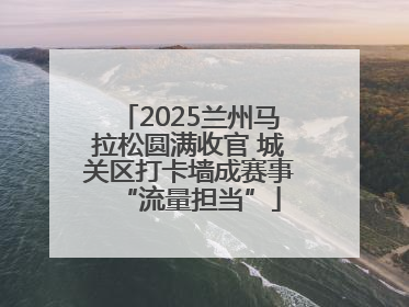 2025兰州马拉松圆满收官 城关区打卡墙成赛事“流量担当”