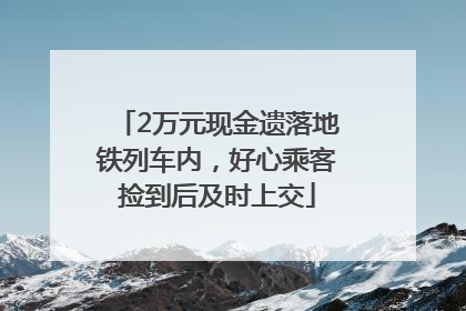 2万元现金遗落地铁列车内，好心乘客捡到后及时上交