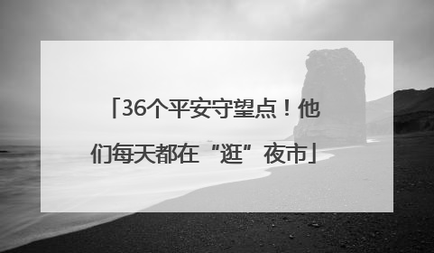 36个平安守望点！他们每天都在“逛”夜市