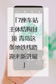 7座车站主体结构封顶 青岛这条地铁线路迎来新进展