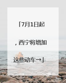 7月1日起，西宁将增加这些动车→