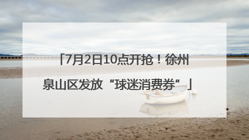 7月2日10点开抢！徐州泉山区发放“球迷消费券”