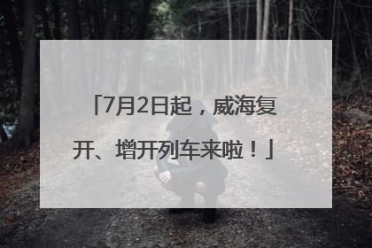 7月2日起，威海复开、增开列车来啦！