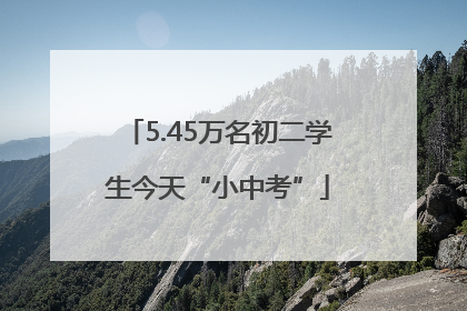 5.45万名初二学生今天“小中考”