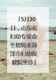 5月30日，山东省妇幼专家俞冬熠将来菏泽市妇幼保健院坐诊