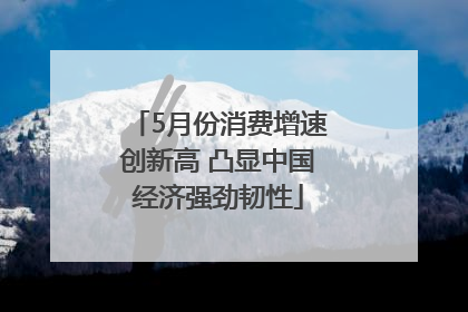 5月份消费增速创新高 凸显中国经济强劲韧性
