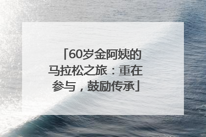 60岁金阿姨的马拉松之旅：重在参与，鼓励传承
