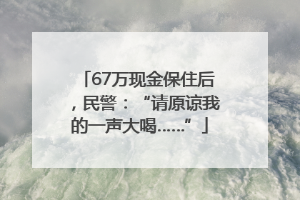 67万现金保住后，民警：“请原谅我的一声大喝……”