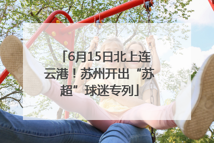 6月15日北上连云港！苏州开出“苏超”球迷专列