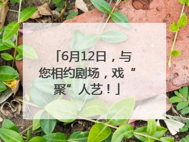 6月12日，与您相约剧场，戏“聚”人艺！