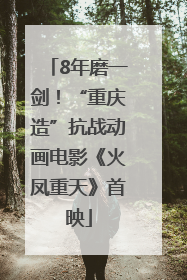 8年磨一剑！“重庆造”抗战动画电影《火凤重天》首映