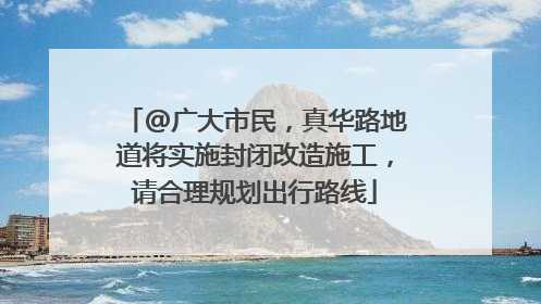 @广大市民，真华路地道将实施封闭改造施工，请合理规划出行路线