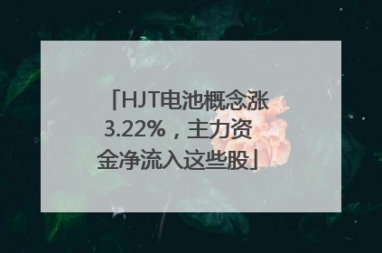 HJT电池概念涨3.22%，主力资金净流入这些股