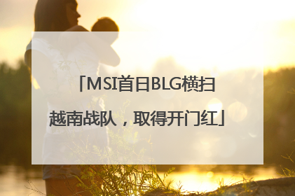 MSI首日BLG横扫越南战队，取得开门红