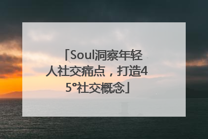 Soul洞察年轻人社交痛点，打造45°社交概念