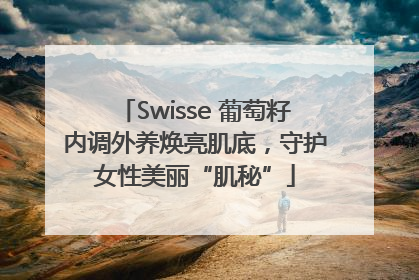 Swisse 葡萄籽内调外养焕亮肌底,守护女性美丽“肌秘”