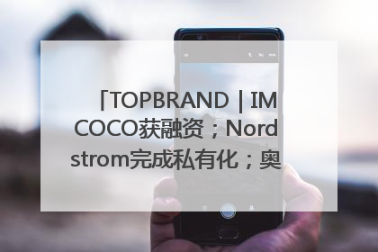 TOPBRAND｜IMCOCO获融资；Nordstrom完成私有化；奥利奥联名赛琳娜；Zara母公司高管洗牌